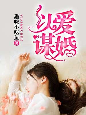 以爱谋婚沈先生抱抱我免费阅读