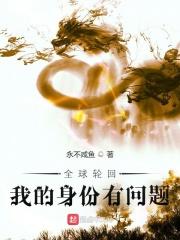 全球轮回我的身份有问题 作者永不咸鱼.txt