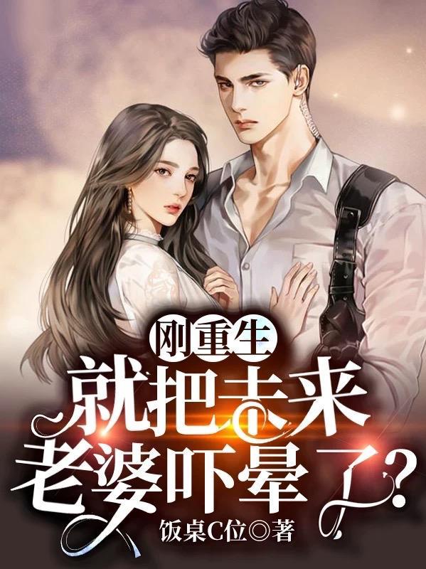 刚重生就把未来老婆吓晕了最新章节列表查询