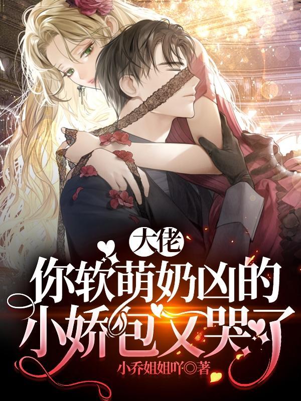 你软萌奶凶的小娇包又哭了全文