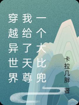 穿越异世界我给了天尊一个大比兜 卡拉几胖