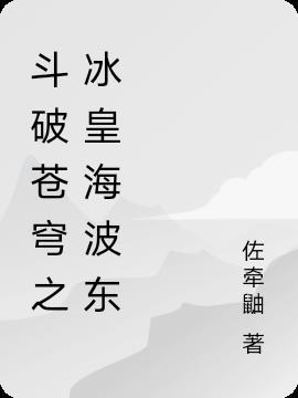 斗破苍穹冰皇海波东怎么变年轻了