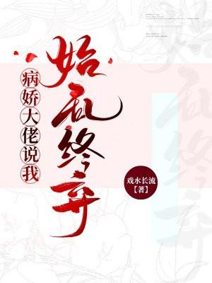 病娇大佬说我始乱终弃 戏水长流