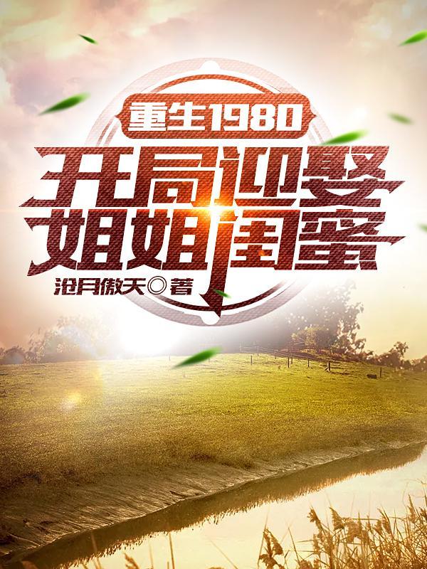 短剧重生1980开局迎娶姐姐闺蜜