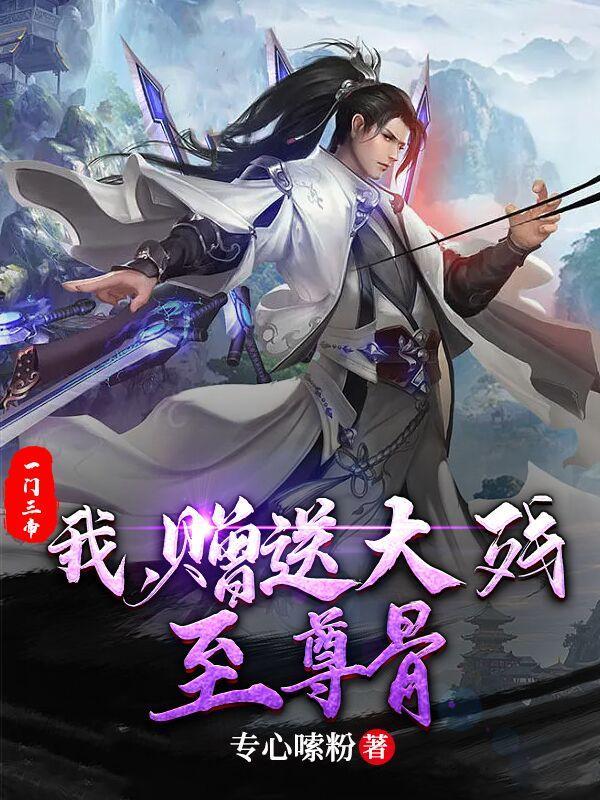 一门三帝我赠送大残至尊骨笔趣阁