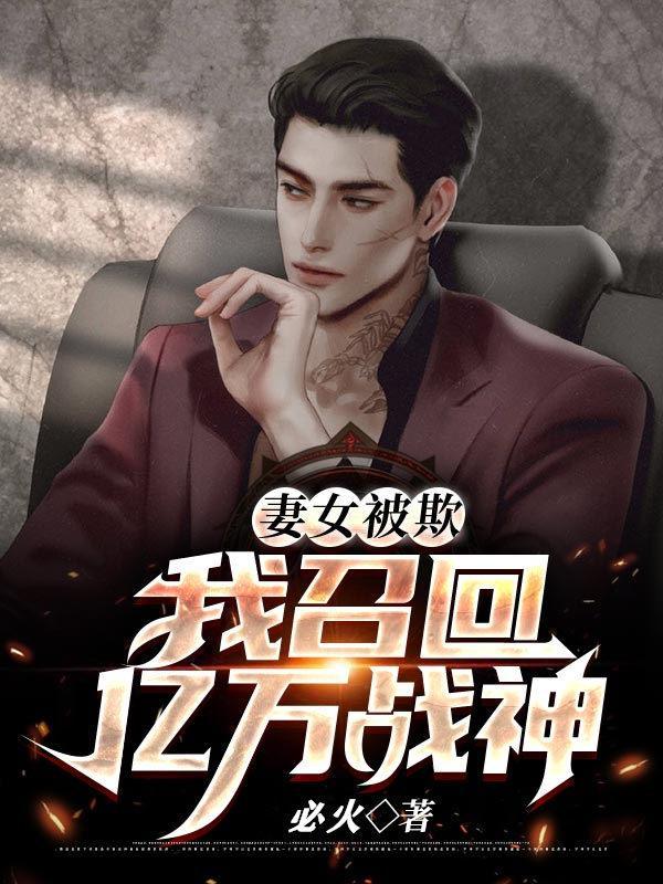 妻女被欺我召回亿万战神 必火
