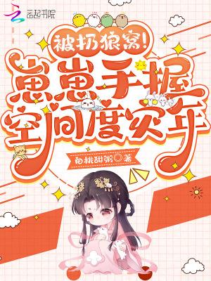 被扔狼窝!崽崽手握空间度灾年泡泡中文