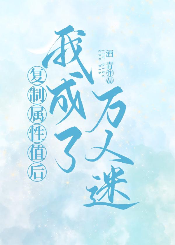 复制属性值后我成了万人迷 百度