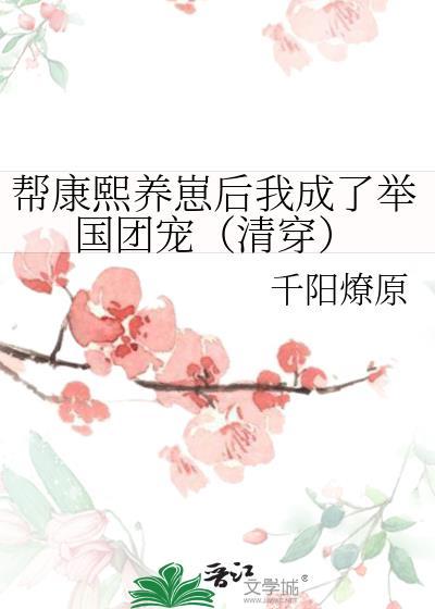 帮康熙养崽后我成了举国团宠(清穿) 千阳燎原