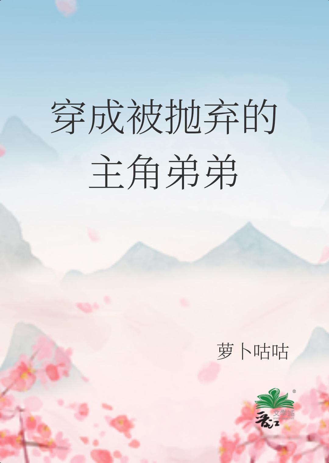 穿成被抛弃的主角弟弟_萝卜咕咕