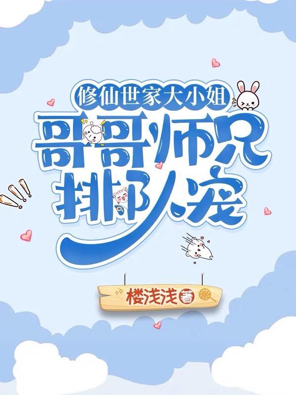修仙世家大小姐哥哥师兄排队宠