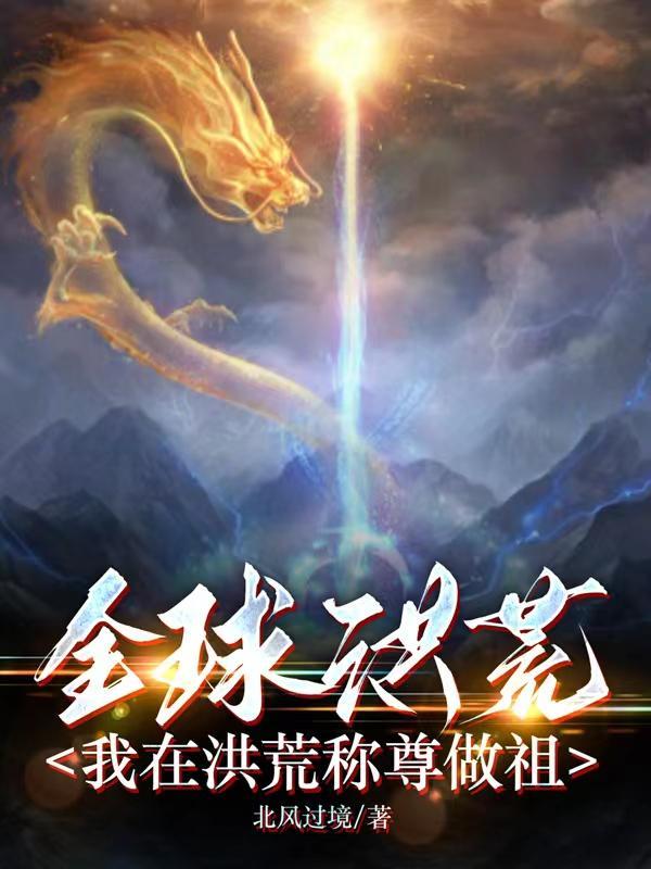 全球洪荒我在洪荒称尊做祖北风过境
