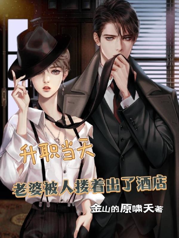 升职当天老婆被人搂着出了酒店金山的原啸天