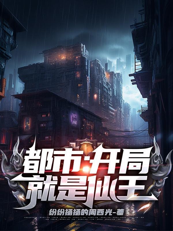 都市开局就是仙王(纷纷杨杨周西光)