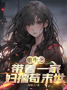 重生之带着一家妇孺苟末世 绿柚子