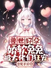 兽世好孕娇软兔兔被大佬们狂宠 第41章