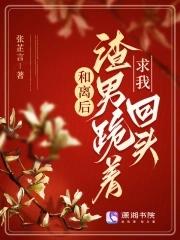 和离后渣男跪着求我回头TXT百度资源