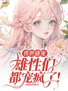 病弱美人在兽世当团宠未删剪