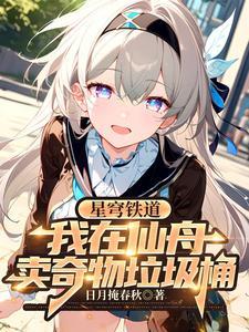 星穹铁道我在仙舟卖奇物垃圾桶 作者日月掩春秋