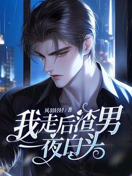 我走后渣男一夜白头最新入库
