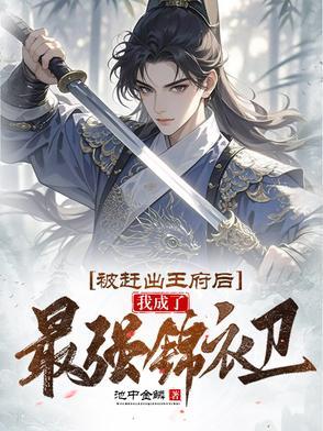 被赶出王府后我成了最强锦衣卫短剧演员