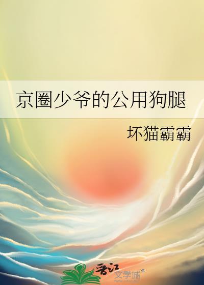 京圈少爷的公用狗腿笔趣阁