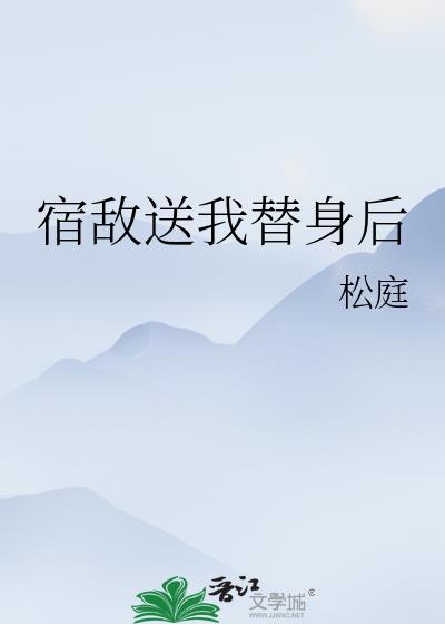 宿敌送我替身后作者松庭