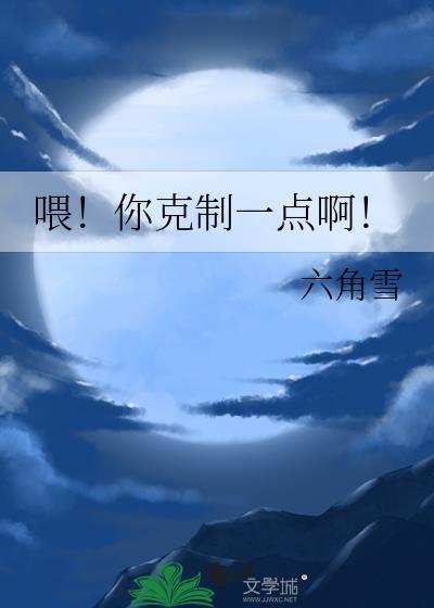 喂!你克制一点啊!作者六角雪