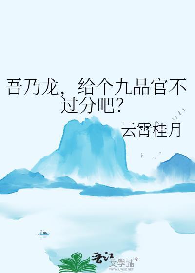 吾乃龙给个九品官不过分吧免费