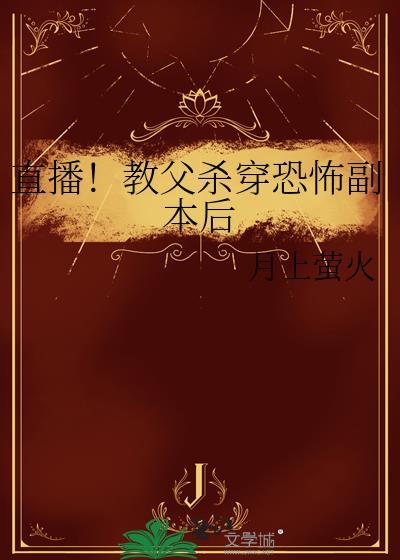 直播教父杀穿恐怖副本后免费阅读
