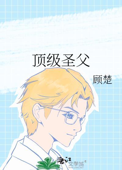 顶级圣父by顾楚免费阅读全文