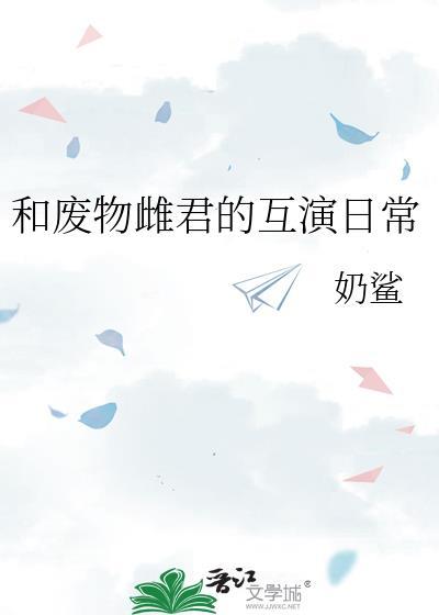 和废物雌君的互演日常by
