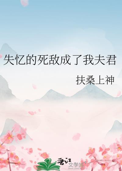 失忆的死敌成了我夫君番外