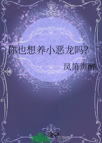 你也想养小恶龙吗?笔趣阁