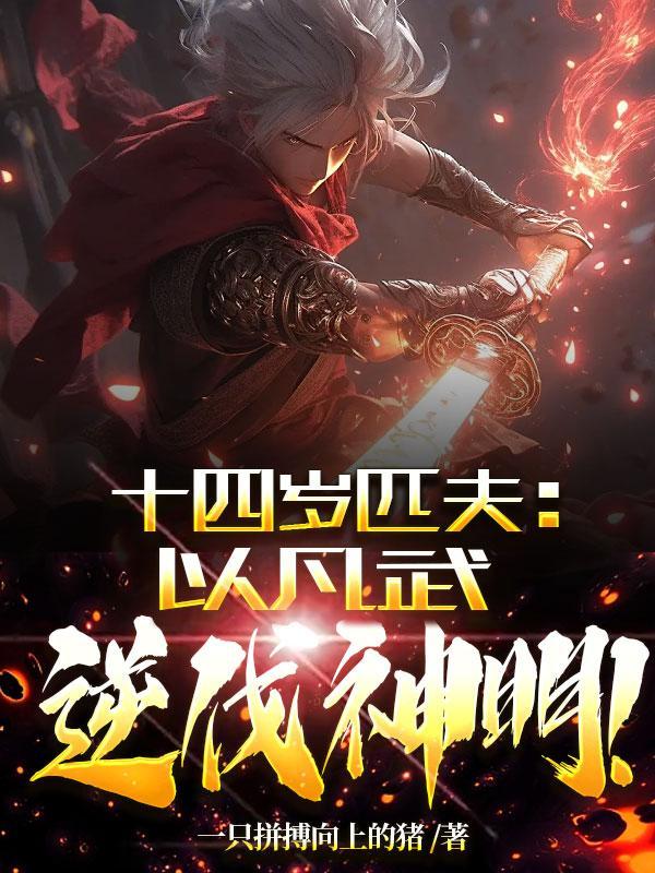 十四岁匹夫以凡武逆伐神明全文阅读