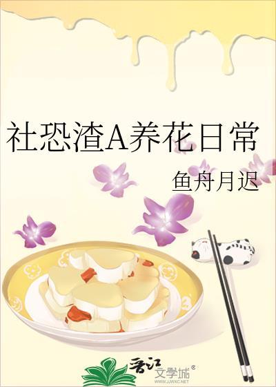 社恐渣A养花日常全文免费阅读