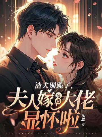 渣夫别跪了夫人嫁顶级大佬显怀啦更新到第几集了