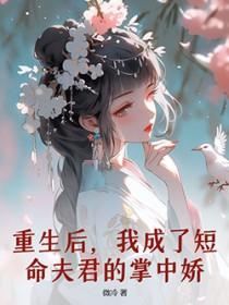重生后我成了前夫掌中珠全文免费阅读