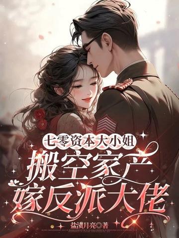 七零资本大小姐搬空家产嫁反派大佬全文免费阅读