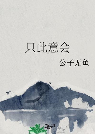 只此意会by公子无鱼笔趣阁免费阅读