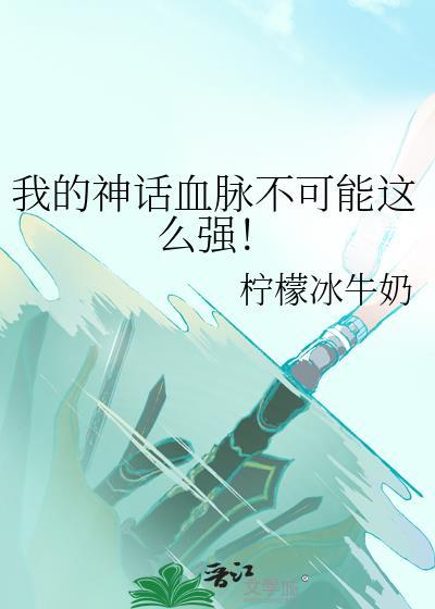 我的神话血脉不可能这么强大txt