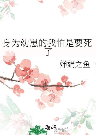 身为幼崽的我怕是要死了免费阅读