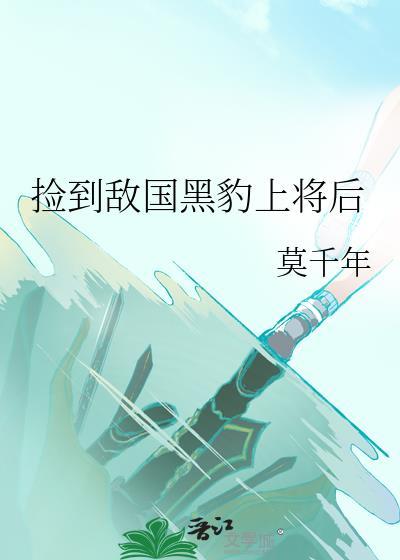 捡到敌国黑豹上将后怎么办