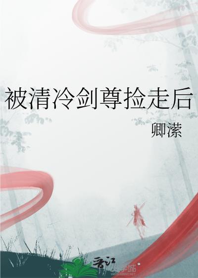 被清冷剑尊捡走后免费阅读