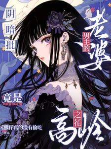 恋爱脑阴湿男主宠老婆上天了