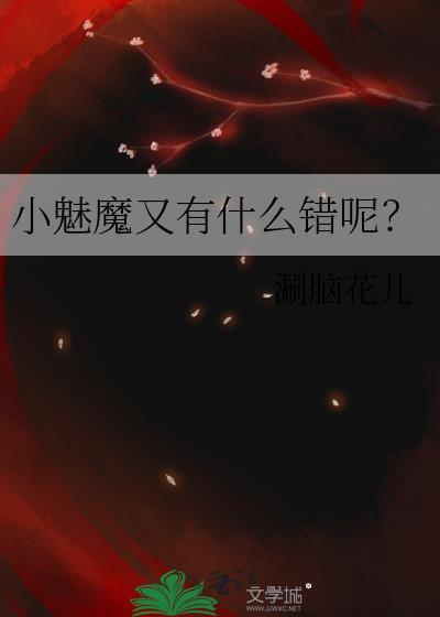 小魅魔又有什么错呢免费阅读全文最新章节更新时间