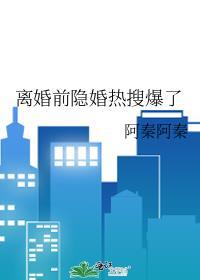 离婚前隐婚热搜爆了阿秦阿秦