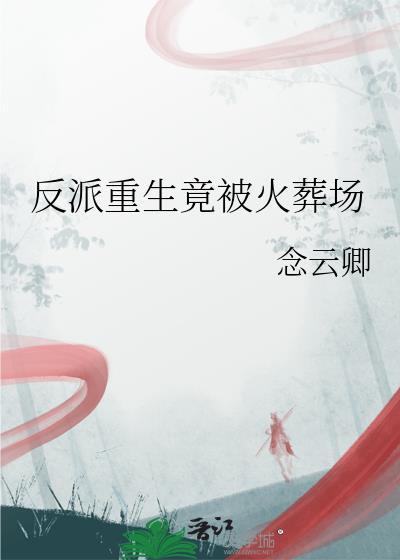 反派重生竟被火葬场by免费
