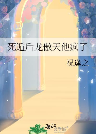 死遁后龙傲天他疯了免费阅读