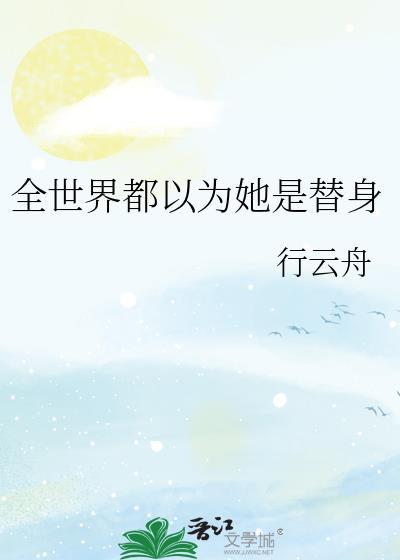 全世界都以为她是替身行云舟